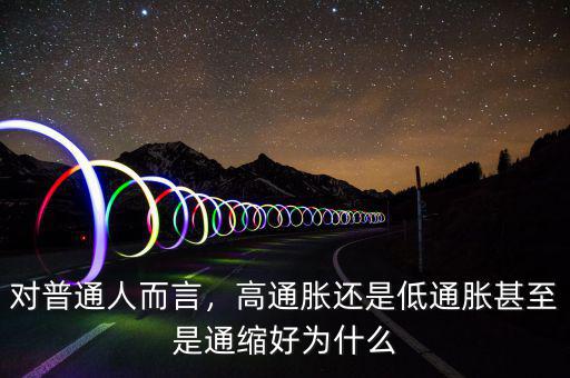 對(duì)普通人而言，高通脹還是低通脹甚至是通縮好為什么