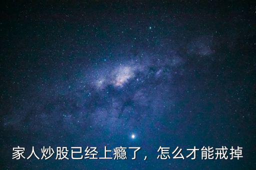 家人炒股已經(jīng)上癮了，怎么才能戒掉