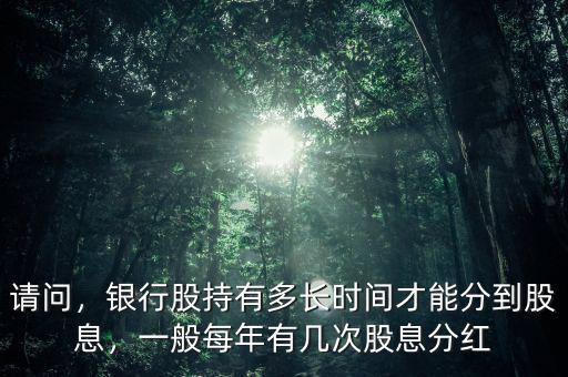 請問，銀行股持有多長時間才能分到股息，一般每年有幾次股息分紅