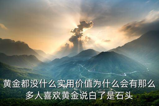 黃金都沒什么實(shí)用價(jià)值為什么會有那么多人喜歡黃金說白了是石頭
