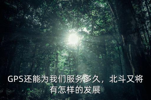 GPS還能為我們服務(wù)多久，北斗又將有怎樣的發(fā)展