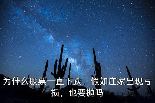為什么股票一直下跌，假如莊家出現(xiàn)虧損，也要拋嗎