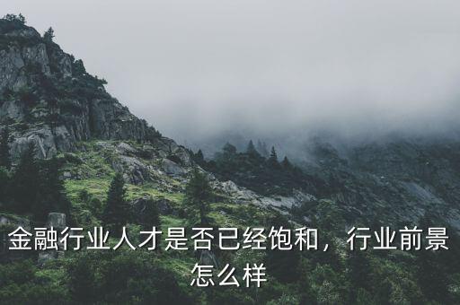 金融行業(yè)人才是否已經(jīng)飽和，行業(yè)前景怎么樣