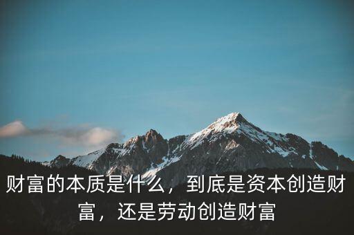 財富的本質(zhì)是什么，到底是資本創(chuàng)造財富，還是勞動創(chuàng)造財富