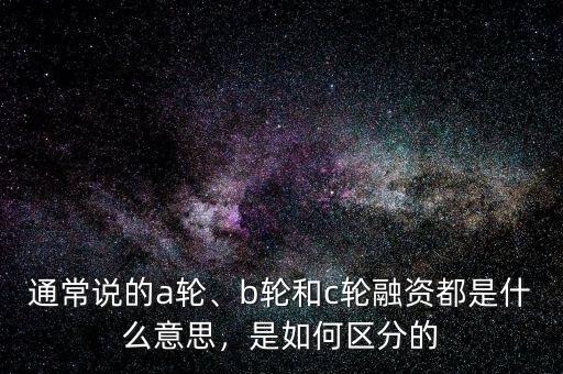 通常說的a輪、b輪和c輪融資都是什么意思，是如何區(qū)分的