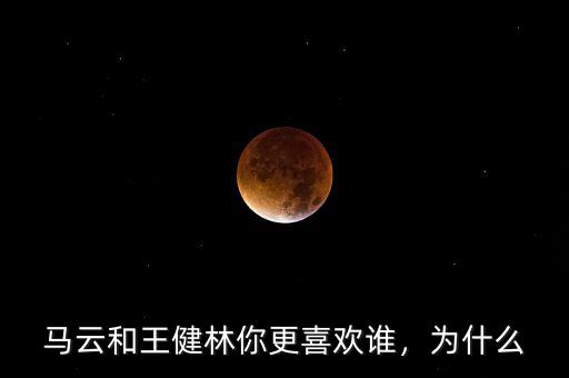 馬云和王健林你更喜歡誰(shuí)，為什么