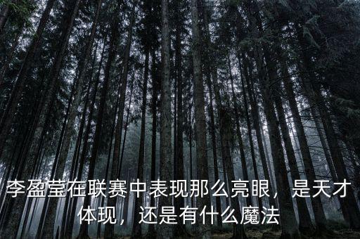 李盈瑩在聯(lián)賽中表現(xiàn)那么亮眼，是天才體現(xiàn)，還是有什么魔法