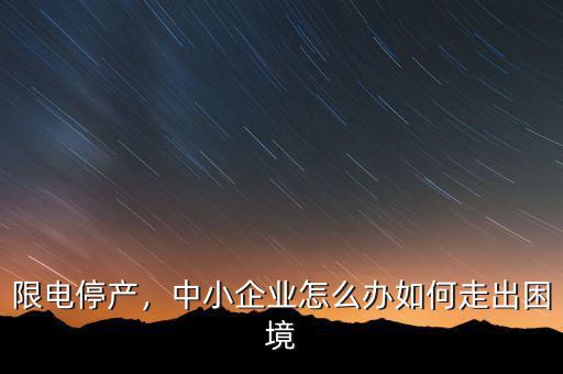 限電停產(chǎn)，中小企業(yè)怎么辦如何走出困境