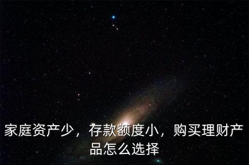 家庭資產(chǎn)少，存款額度小，購(gòu)買(mǎi)理財(cái)產(chǎn)品怎么選擇