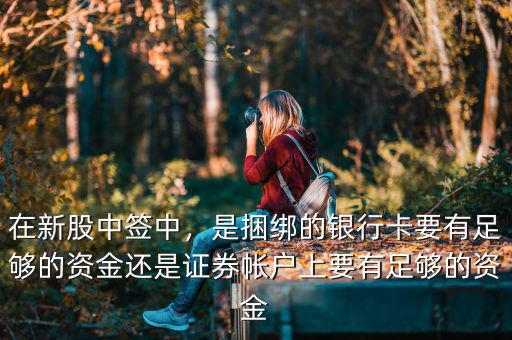 在新股中簽中，是捆綁的銀行卡要有足夠的資金還是證券帳戶上要有足夠的資金