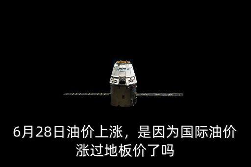 6月28日油價(jià)上漲，是因?yàn)閲?guó)際油價(jià)漲過(guò)地板價(jià)了嗎