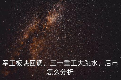 軍工板塊回調，三一重工大跳水，后市怎么分析
