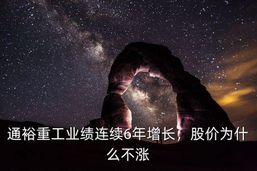 通裕重工業(yè)績(jī)連續(xù)6年增長(zhǎng)，股價(jià)為什么不漲