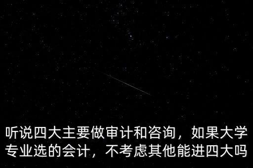 聽說四大主要做審計和咨詢，如果大學專業(yè)選的會計，不考慮其他能進四大嗎