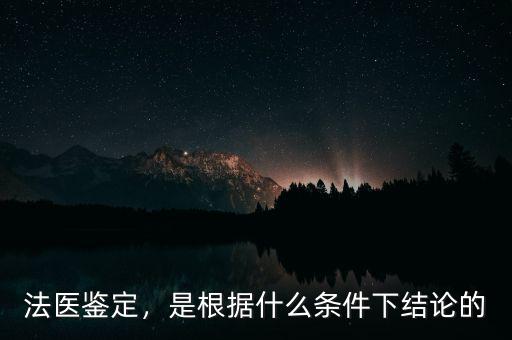 法醫(yī)鑒定，是根據(jù)什么條件下結(jié)論的