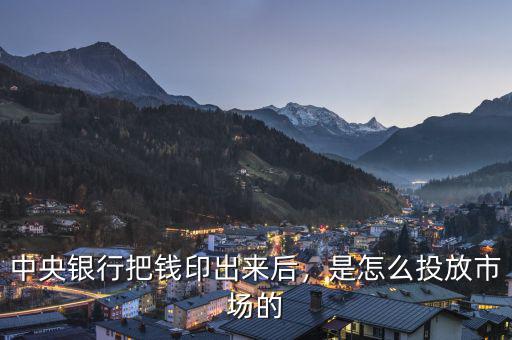 中央銀行把錢印出來后，是怎么投放市場(chǎng)的