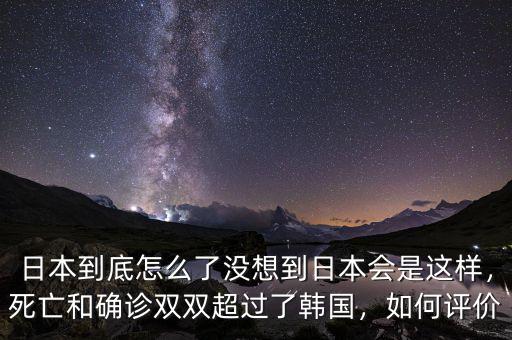 日本到底怎么了沒想到日本會是這樣，死亡和確診雙雙超過了韓國，如何評價