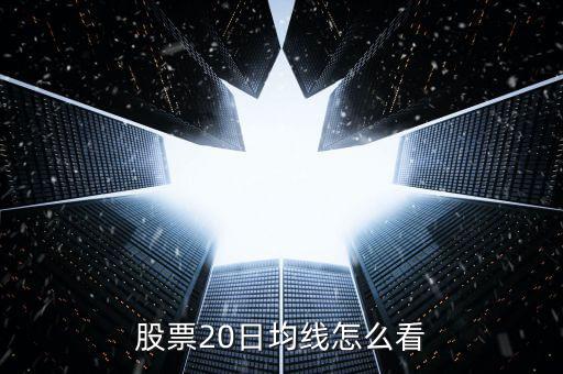 股票20日均線(xiàn)怎么看