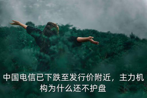中國電信已下跌至發(fā)行價附近，主力機構為什么還不護盤