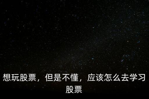 想玩股票，但是不懂，應(yīng)該怎么去學(xué)習(xí)股票