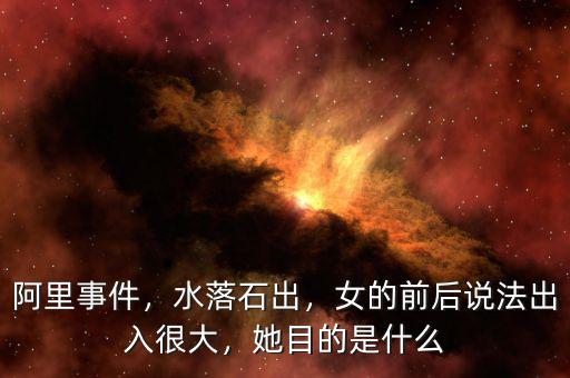 阿里事件，水落石出，女的前后說(shuō)法出入很大，她目的是什么