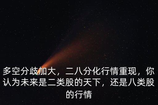 多空分歧加大，二八分化行情重現(xiàn)，你認為未來是二類股的天下，還是八類股的行情