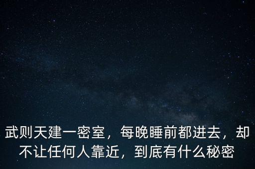 武則天建一密室，每晚睡前都進去，卻不讓任何人靠近，到底有什么秘密