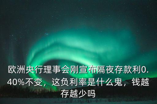 歐洲央行理事會(huì)剛宣布隔夜存款利0.40%不變，這負(fù)利率是什么鬼，錢越存越少嗎