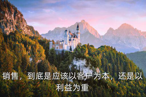 銷售，到底是應該以客戶為本，還是以利益為重