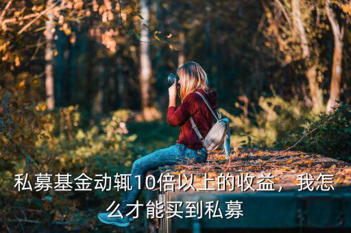 私募基金動(dòng)輒10倍以上的收益，我怎么才能買到私募