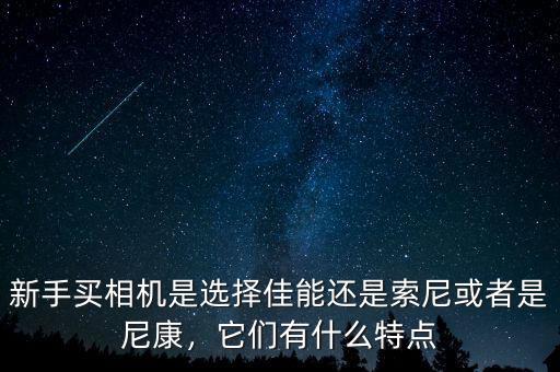 新手買相機(jī)是選擇佳能還是索尼或者是尼康，它們有什么特點(diǎn)