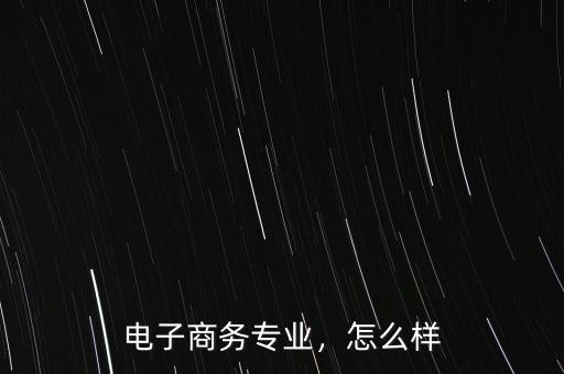 電子商務(wù)專業(yè)，怎么樣