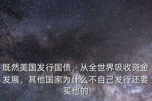 既然美國發(fā)行國債，從全世界吸收資金發(fā)展，其他國家為什么不自己發(fā)行還要買他的