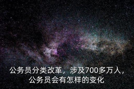 公務(wù)員分類改革，涉及700多萬(wàn)人，公務(wù)員會(huì)有怎樣的變化
