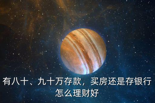 有八十、九十萬(wàn)存款，買(mǎi)房還是存銀行怎么理財(cái)好