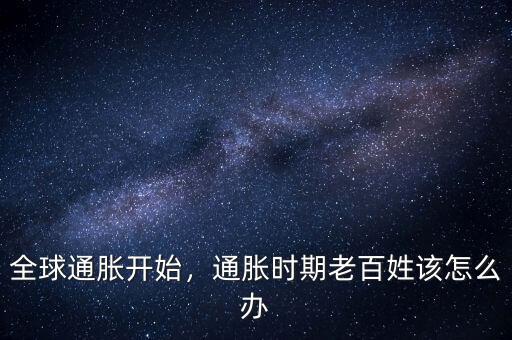 全球通脹開始，通脹時期老百姓該怎么辦