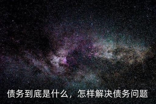債務(wù)到底是什么，怎樣解決債務(wù)問(wèn)題