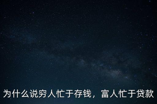 為什么說窮人忙于存錢，富人忙于貸款