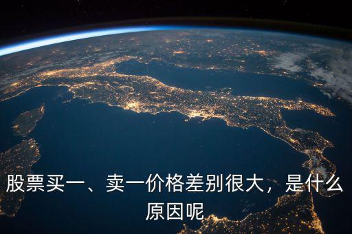 股票買一、賣一價(jià)格差別很大，是什么原因呢