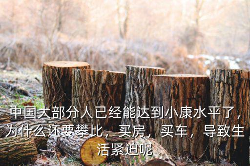 中國大部分人已經(jīng)能達(dá)到小康水平了，為什么還要攀比，買房，買車，導(dǎo)致生活緊迫呢