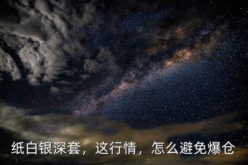 紙白銀深套，這行情，怎么避免爆倉(cāng)