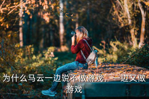 為什么馬云一邊說不做游戲，一邊又做游戲