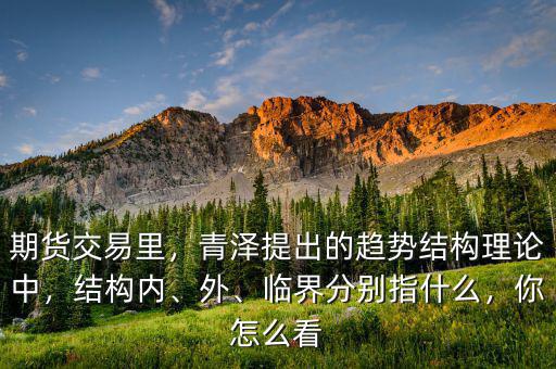期貨交易里，青澤提出的趨勢(shì)結(jié)構(gòu)理論中，結(jié)構(gòu)內(nèi)、外、臨界分別指什么，你怎么看