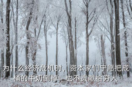 為什么經(jīng)濟危機時，資本家們寧愿把成桶的牛奶倒掉，也不貢獻給窮人