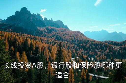 長線投資A股，銀行股和保險股哪種更適合