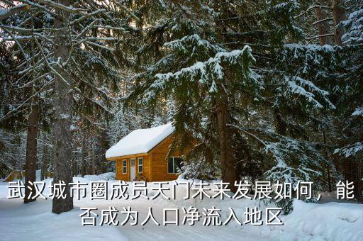 武漢城市圈成員天門未來發(fā)展如何，能否成為人口凈流入地區(qū)