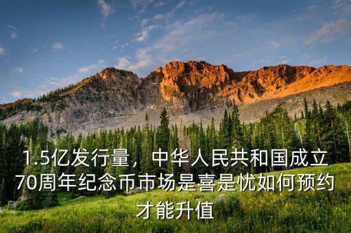 1.5億發(fā)行量，中華人民共和國成立70周年紀念幣市場是喜是憂如何預(yù)約才能升值