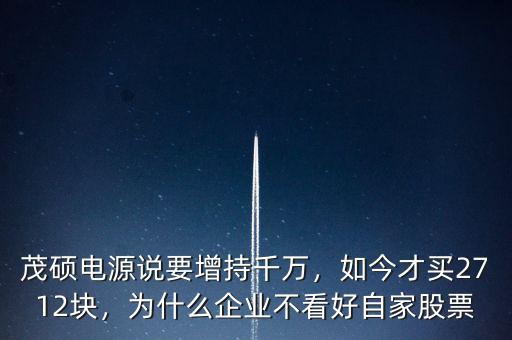 茂碩電源說要增持千萬，如今才買2712塊，為什么企業(yè)不看好自家股票