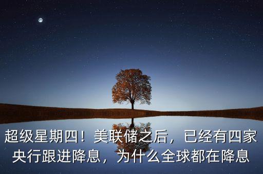 超級星期四！美聯(lián)儲之后，已經(jīng)有四家央行跟進降息，為什么全球都在降息