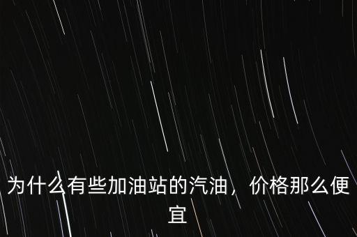 為什么有些加油站的汽油，價(jià)格那么便宜